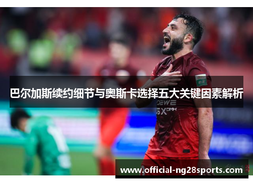 巴尔加斯续约细节与奥斯卡选择五大关键因素解析 巴尔加斯续约细节与奥斯卡选择五大关键因素解析
