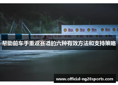 帮助前车手重返赛道的六种有效方法和支持策略 帮助前车手重返赛道的六种有效方法和支持策略