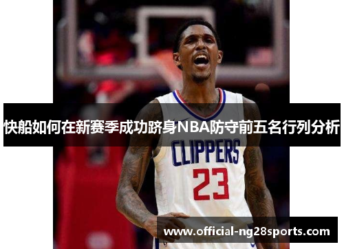 快船如何在新赛季成功跻身NBA防守前五名行列分析 快船如何在新赛季成功跻身NBA防守前五名行列分析