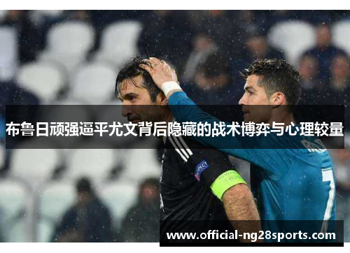 布鲁日顽强逼平尤文背后隐藏的战术博弈与心理较量