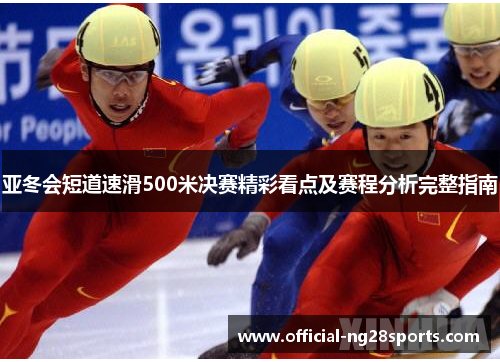 亚冬会短道速滑500米决赛精彩看点及赛程分析完整指南 亚冬会短道速滑500米决赛精彩看点及赛程分析完整指南