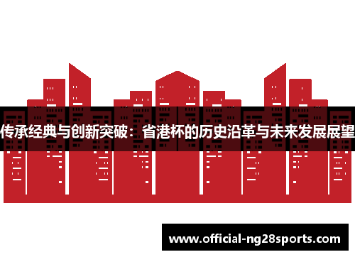 传承经典与创新突破:省港杯的历史沿革与未来发展展望 传承经典与创新突破:省港杯的历史沿革与未来发展展望