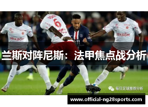 兰斯对阵尼斯:法甲焦点战分析 兰斯对阵尼斯:法甲焦点战分析