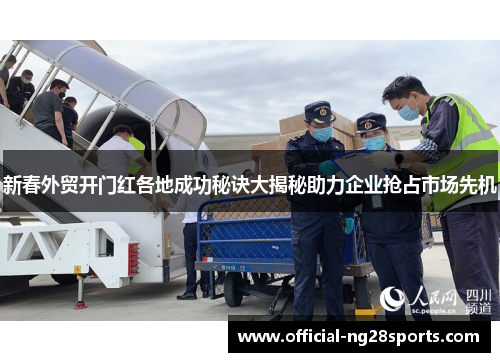 新春外贸开门红各地成功秘诀大揭秘助力企业抢占市场先机 新春外贸开门红各地成功秘诀大揭秘助力企业抢占市场先机