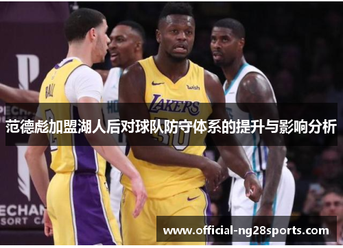 范德彪加盟湖人后对球队防守体系的提升与影响分析 范德彪加盟湖人后对球队防守体系的提升与影响分析
