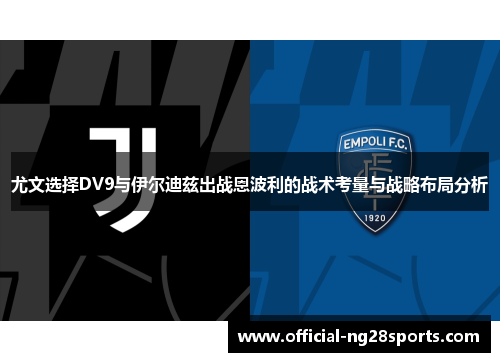 尤文选择DV9与伊尔迪兹出战恩波利的战术考量与战略布局分析 尤文选择DV9与伊尔迪兹出战恩波利的战术考量与战略布局分析