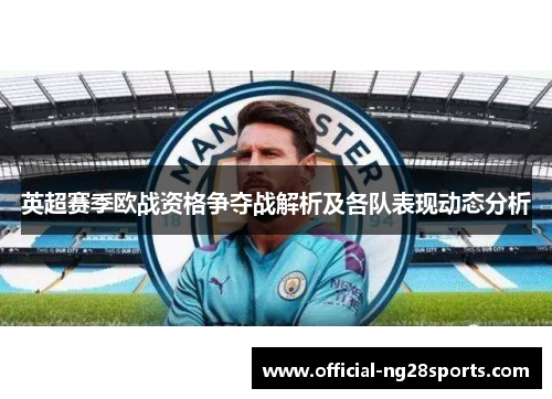 英超赛季欧战资格争夺战解析及各队表现动态分析