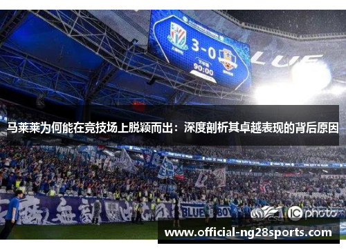 马莱莱为何能在竞技场上脱颖而出:深度剖析其卓越表现的背后原因 马莱莱为何能在竞技场上脱颖而出:深度剖析其卓越表现的背后原因