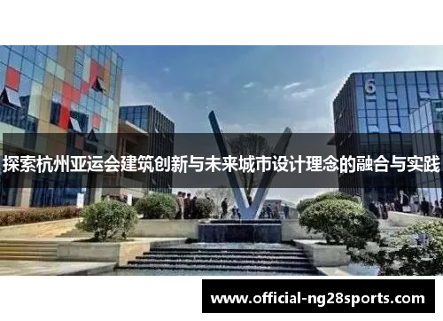 探索杭州亚运会建筑创新与未来城市设计理念的融合与实践 探索杭州亚运会建筑创新与未来城市设计理念的融合与实践