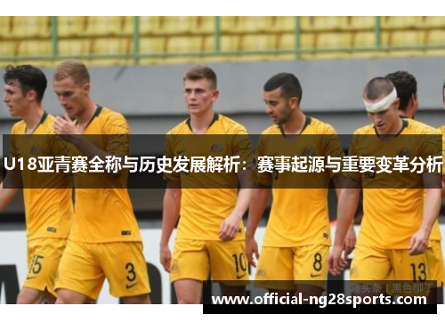 U18亚青赛全称与历史发展解析:赛事起源与重要变革分析 U18亚青赛全称与历史发展解析:赛事起源与重要变革分析