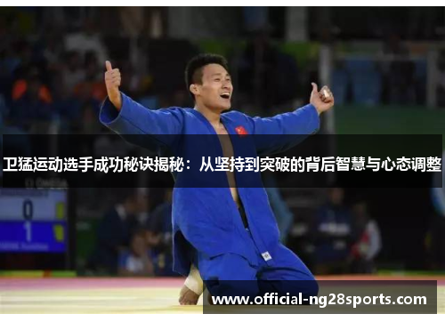 卫猛运动选手成功秘诀揭秘：从坚持到突破的背后智慧与心态调整