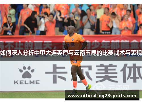 如何深入分析中甲大连英博与云南玉昆的比赛战术与表现