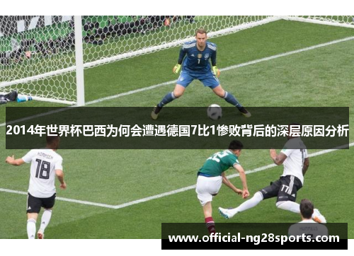 2014年世界杯巴西为何会遭遇德国7比1惨败背后的深层原因分析 2014年世界杯巴西为何会遭遇德国7比1惨败背后的深层原因分析
