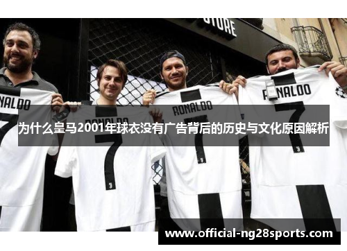 为什么皇马2001年球衣没有广告背后的历史与文化原因解析 为什么皇马2001年球衣没有广告背后的历史与文化原因解析