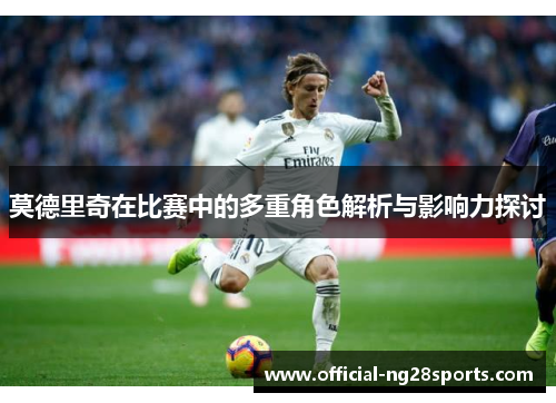 莫德里奇在比赛中的多重角色解析与影响力探讨
