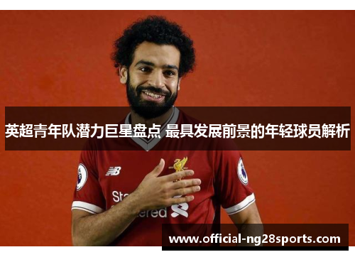 英超青年队潜力巨星盘点 最具发展前景的年轻球员解析