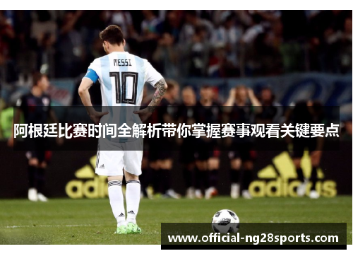 阿根廷比赛时间全解析带你掌握赛事观看关键要点