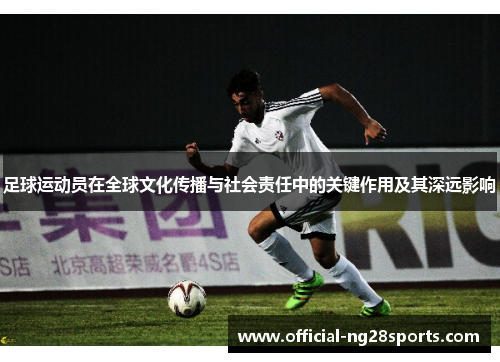 足球运动员在全球文化传播与社会责任中的关键作用及其深远影响
