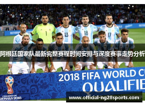 阿根廷国家队最新完整赛程时间安排与深度赛事走势分析