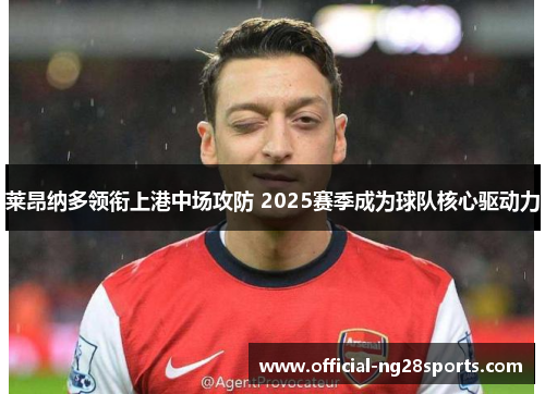 莱昂纳多领衔上港中场攻防 2025赛季成为球队核心驱动力