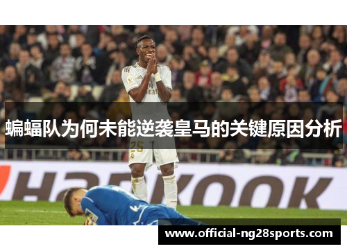 蝙蝠队为何未能逆袭皇马的关键原因分析