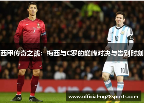 西甲传奇之战：梅西与C罗的巅峰对决与告别时刻