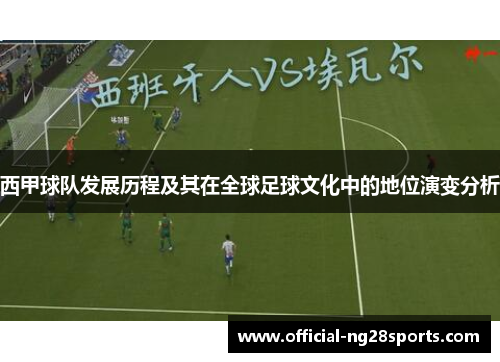 西甲球队发展历程及其在全球足球文化中的地位演变分析 西甲球队发展历程及其在全球足球文化中的地位演变分析