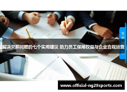 解决欠薪问题的七个实用建议 助力员工保障权益与企业合规运营 解决欠薪问题的七个实用建议 助力员工保障权益与企业合规运营