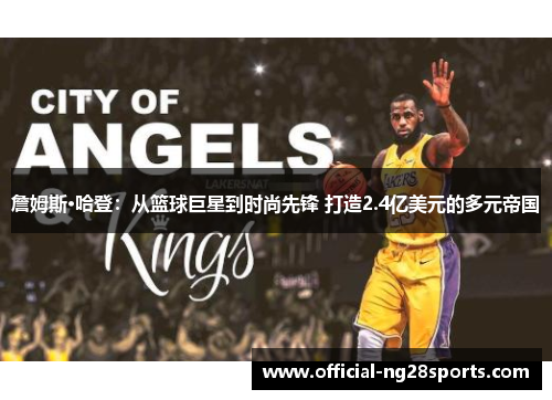 詹姆斯·哈登:从篮球巨星到时尚先锋 打造2.4亿美元的多元帝国 詹姆斯·哈登:从篮球巨星到时尚先锋 打造2.4亿美元的多元帝国