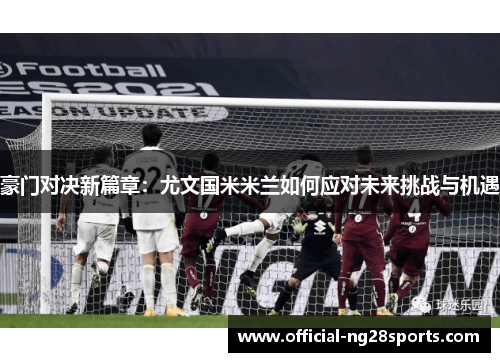 豪门对决新篇章：尤文国米米兰如何应对未来挑战与机遇