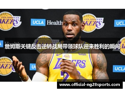 詹姆斯关键反击逆转战局带领球队迎来胜利的瞬间 詹姆斯关键反击逆转战局带领球队迎来胜利的瞬间