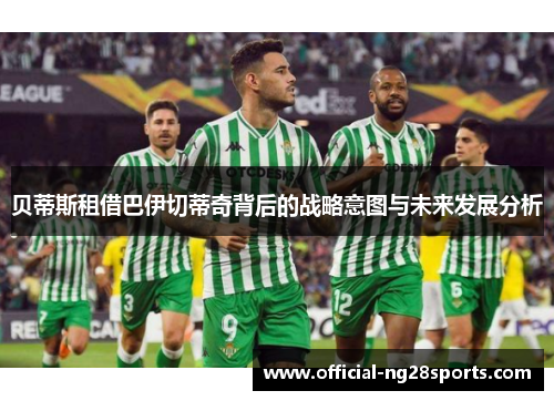 贝蒂斯租借巴伊切蒂奇背后的战略意图与未来发展分析 贝蒂斯租借巴伊切蒂奇背后的战略意图与未来发展分析