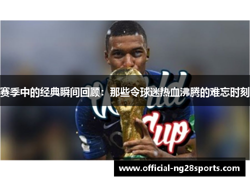 赛季中的经典瞬间回顾：那些令球迷热血沸腾的难忘时刻