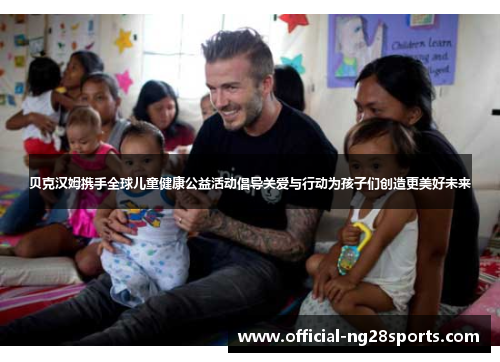 贝克汉姆携手全球儿童健康公益活动倡导关爱与行动为孩子们创造更美好未来 贝克汉姆携手全球儿童健康公益活动倡导关爱与行动为孩子们创造更美好未来