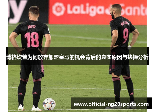 博格坎普为何放弃加盟皇马的机会背后的真实原因与抉择分析