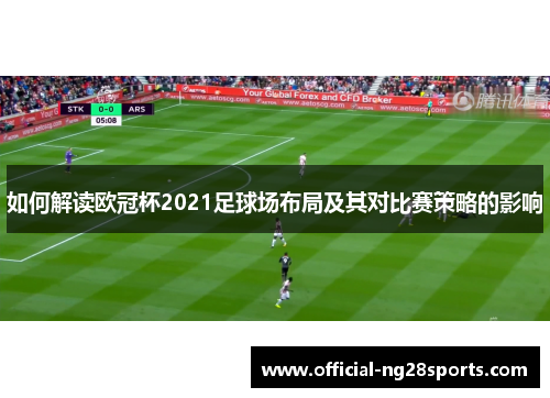 如何解读欧冠杯2021足球场布局及其对比赛策略的影响
