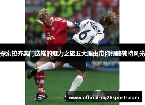 探索拉齐奥门迭塔的魅力之旅五大理由带你领略独特风光