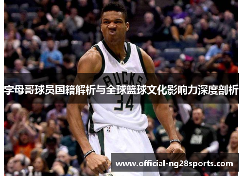 字母哥球员国籍解析与全球篮球文化影响力深度剖析