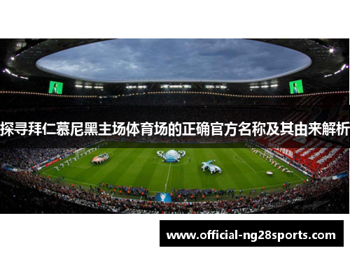 探寻拜仁慕尼黑主场体育场的正确官方名称及其由来解析