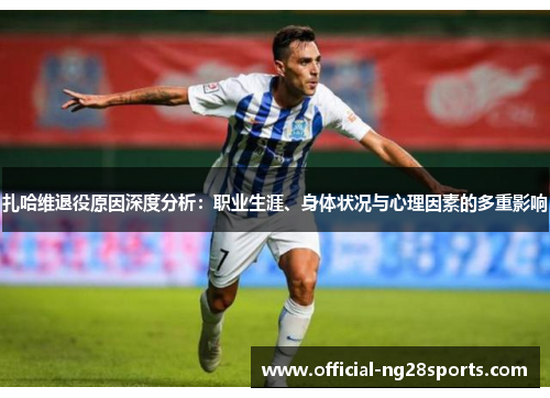 扎哈维退役原因深度分析：职业生涯、身体状况与心理因素的多重影响