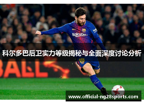 科尔多巴后卫实力等级揭秘与全面深度讨论分析