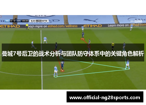 曼城7号后卫的战术分析与团队防守体系中的关键角色解析