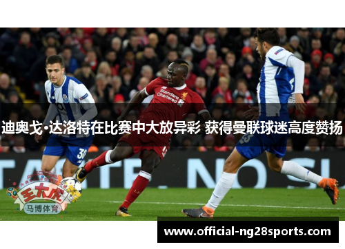 迪奥戈·达洛特在比赛中大放异彩 获得曼联球迷高度赞扬