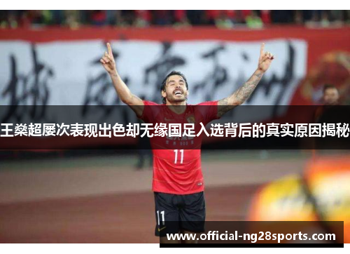 王燊超屡次表现出色却无缘国足入选背后的真实原因揭秘 王燊超屡次表现出色却无缘国足入选背后的真实原因揭秘