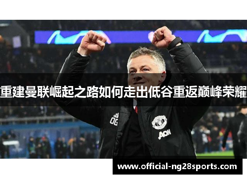 重建曼联崛起之路如何走出低谷重返巅峰荣耀