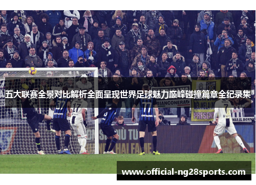 五大联赛全景对比解析全面呈现世界足球魅力巅峰碰撞篇章全纪录集