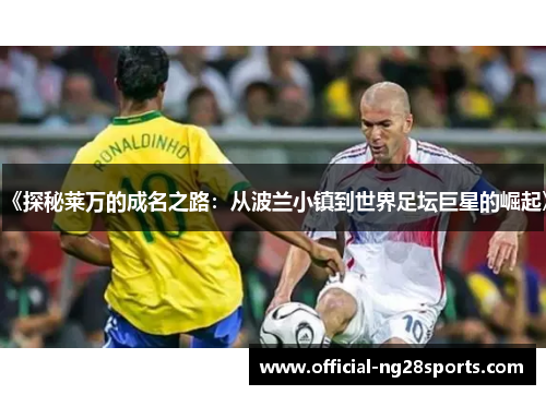 《探秘莱万的成名之路:从波兰小镇到世界足坛巨星的崛起》 《探秘莱万的成名之路:从波兰小镇到世界足坛巨星的崛起》