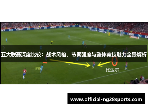 五大联赛深度比较:战术风格、节奏强度与整体竞技魅力全景解析 五大联赛深度比较:战术风格、节奏强度与整体竞技魅力全景解析