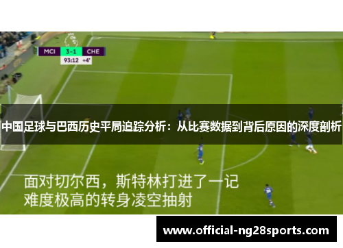 中国足球与巴西历史平局追踪分析:从比赛数据到背后原因的深度剖析 中国足球与巴西历史平局追踪分析:从比赛数据到背后原因的深度剖析
