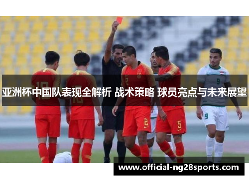 亚洲杯中国队表现全解析 战术策略 球员亮点与未来展望